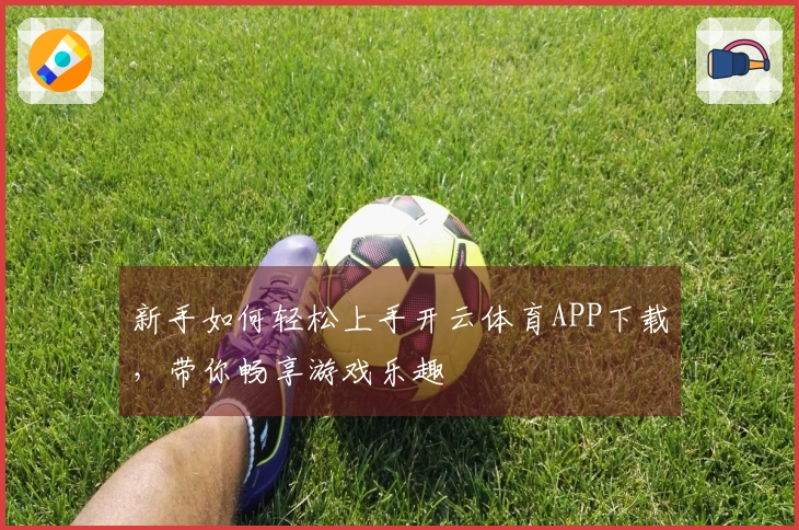 新手如何轻松上手开云体育APP下载，带你畅享游戏乐趣