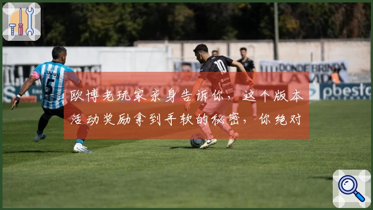 欧博老玩家亲身告诉你，这个版本活动奖励拿到手软的秘密，你绝对想不到！