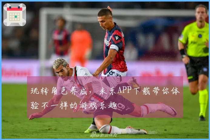 玩转角色养成，米乐APP下载带你体验不一样的游戏乐趣