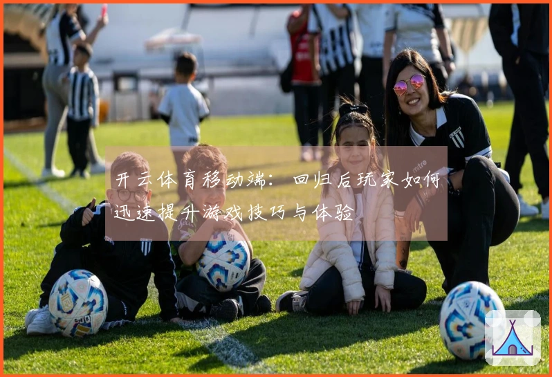 开云体育移动端：回归后玩家如何迅速提升游戏技巧与体验