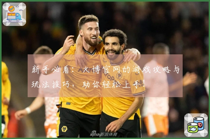 新手必看：火博官网的游戏攻略与玩法技巧，助你轻松上手！