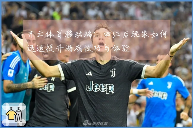 开云体育移动端：回归后玩家如何迅速提升游戏技巧与体验