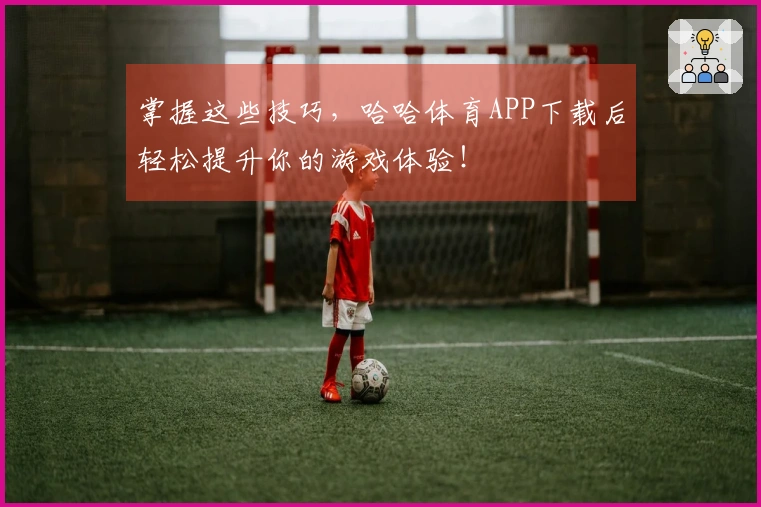 掌握这些技巧，哈哈体育APP下载后轻松提升你的游戏体验！