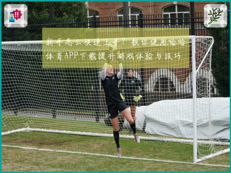 新手怎么快速上手？教你使用哈哈体育APP下载提升游戏体验与技巧